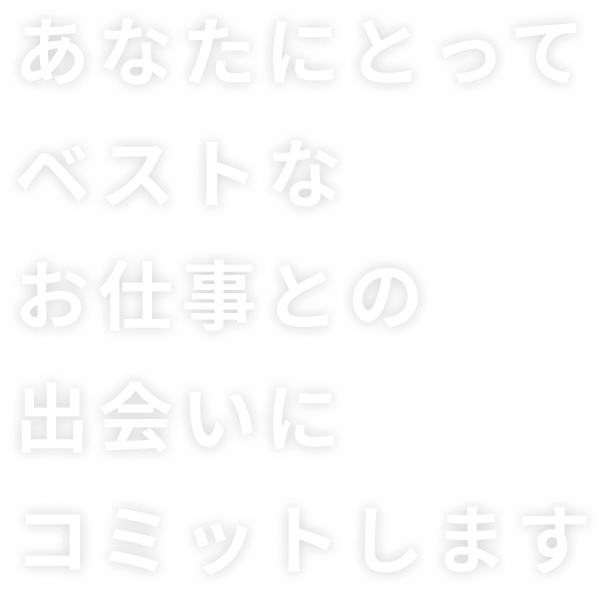 あなたにとってベストなお仕事との出合いにコミットします